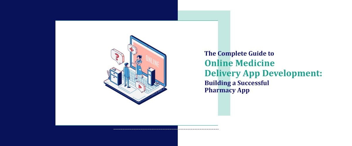 The Complete Guide to Online Medicine Delivery App Development: Building a Successful Pharmacy App